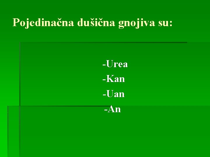 Pojedinačna dušična gnojiva su: -Urea -Kan -Uan -An 