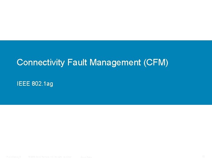 Connectivity Fault Management (CFM) IEEE 802. 1 ag Presentation_ID © 2009 Cisco Systems, Inc.