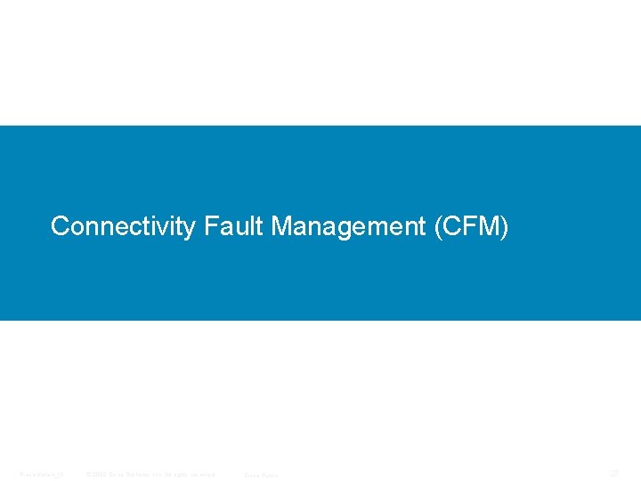 Connectivity Fault Management (CFM) Presentation_ID © 2009 Cisco Systems, Inc. All rights reserved. Cisco