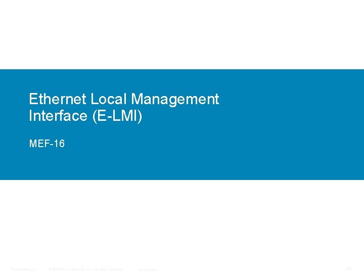 Ethernet Local Management Interface (E-LMI) MEF-16 Presentation_ID © 2009 Cisco Systems, Inc. All rights