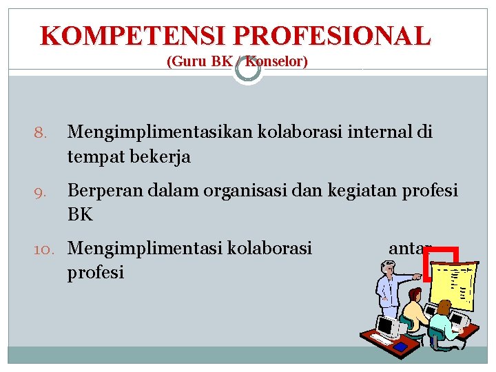 KOMPETENSI PROFESIONAL (Guru BK / Konselor) 8. Mengimplimentasikan kolaborasi internal di tempat bekerja 9.