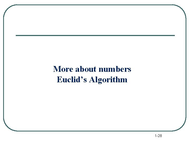 More about numbers Euclid’s Algorithm 1 -28 
