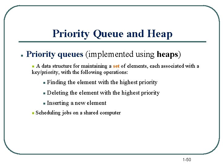 Priority Queue and Heap n Priority queues (implemented using heaps) A data structure for