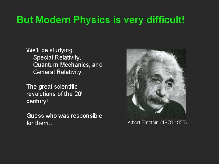 But Modern Physics is very difficult! We’ll be studying Special Relativity, Quantum Mechanics, and