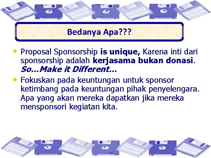 Bedanya Apa? ? ? • Proposal Sponsorship is unique, Karena inti dari sponsorship adalah
