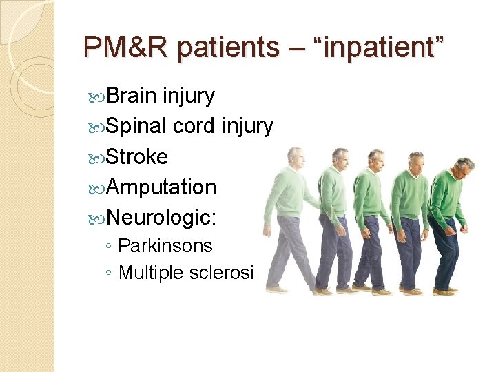 PM&R patients – “inpatient” Brain injury Spinal cord injury Stroke Amputation Neurologic: ◦ Parkinsons