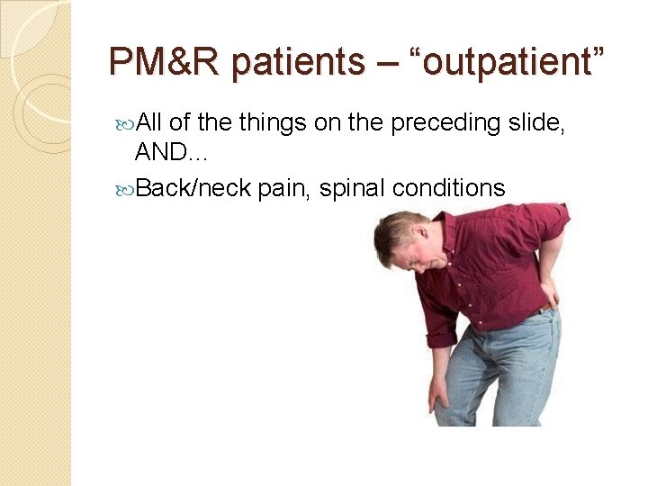 PM&R patients – “outpatient” All of the things on the preceding slide, AND… Back/neck