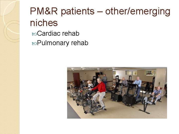 PM&R patients – other/emerging niches Cardiac rehab Pulmonary rehab 