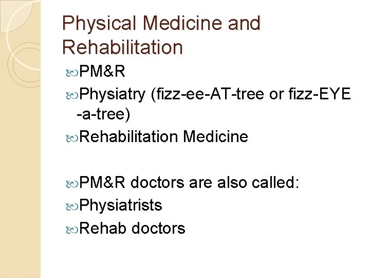 Physical Medicine and Rehabilitation PM&R Physiatry (fizz-ee-AT-tree or fizz-EYE -a-tree) Rehabilitation Medicine PM&R doctors
