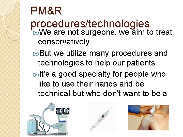 PM&R procedures/technologies We are not surgeons, we aim to treat conservatively But we utilize
