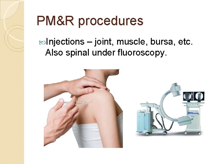 PM&R procedures Injections – joint, muscle, bursa, etc. Also spinal under fluoroscopy. 