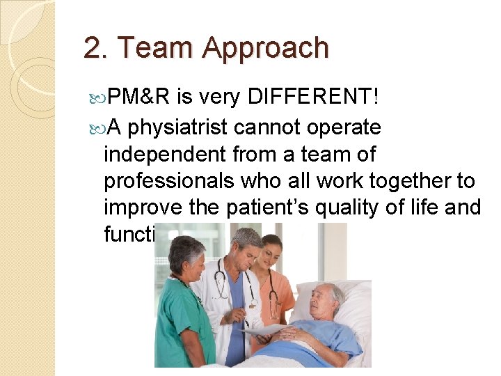 2. Team Approach PM&R is very DIFFERENT! A physiatrist cannot operate independent from a