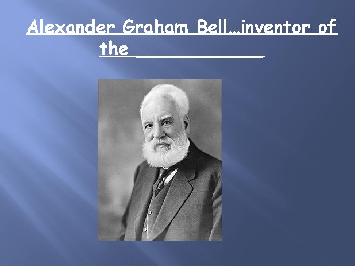 Alexander Graham Bell…inventor of the ______ 