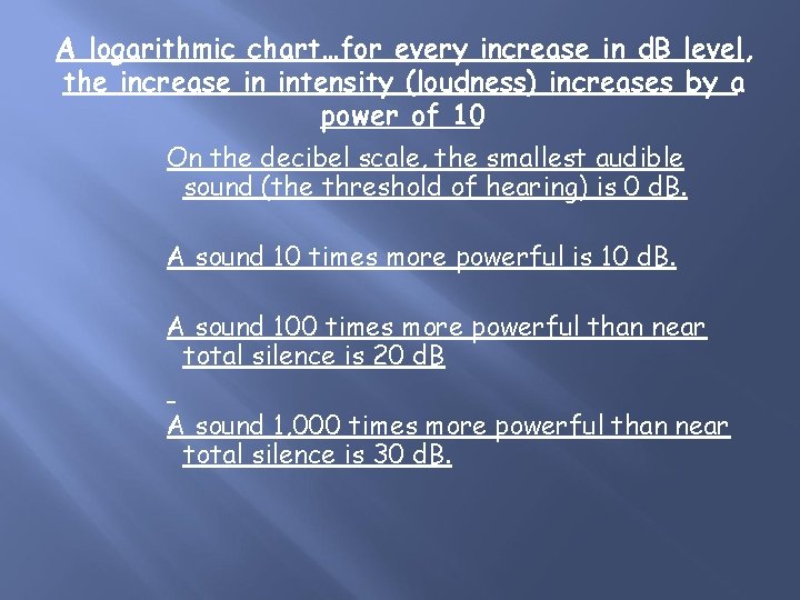 A logarithmic chart…for every increase in d. B level, the increase in intensity (loudness)