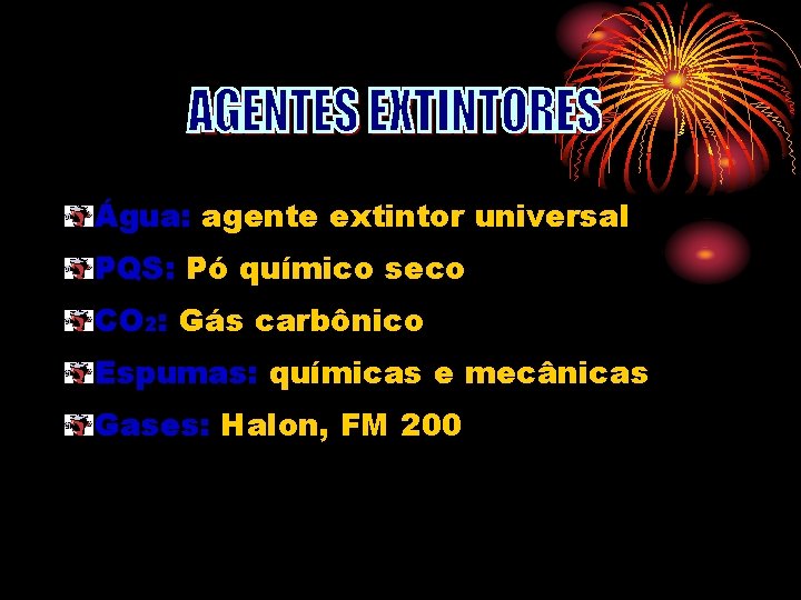 Água: agente extintor universal PQS: Pó químico seco CO 2: Gás carbônico Espumas: químicas