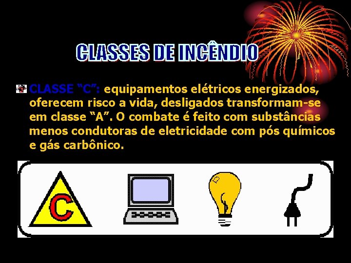 CLASSE “C”: equipamentos elétricos energizados, oferecem risco a vida, desligados transformam-se em classe “A”.