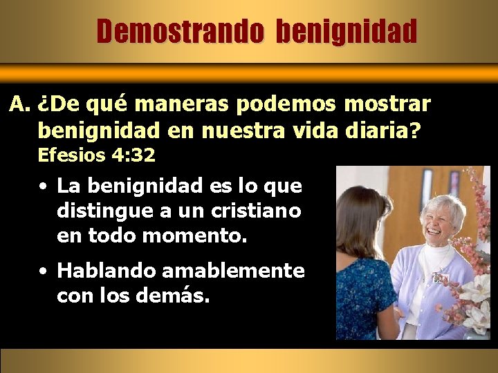 Demostrando benignidad A. ¿De qué maneras podemos mostrar benignidad en nuestra vida diaria? Efesios