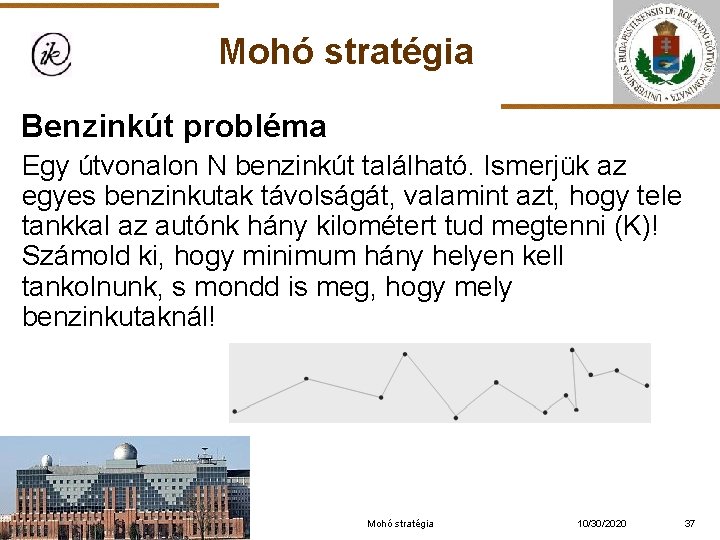 Mohó stratégia Benzinkút probléma Egy útvonalon N benzinkút található. Ismerjük az egyes benzinkutak távolságát,