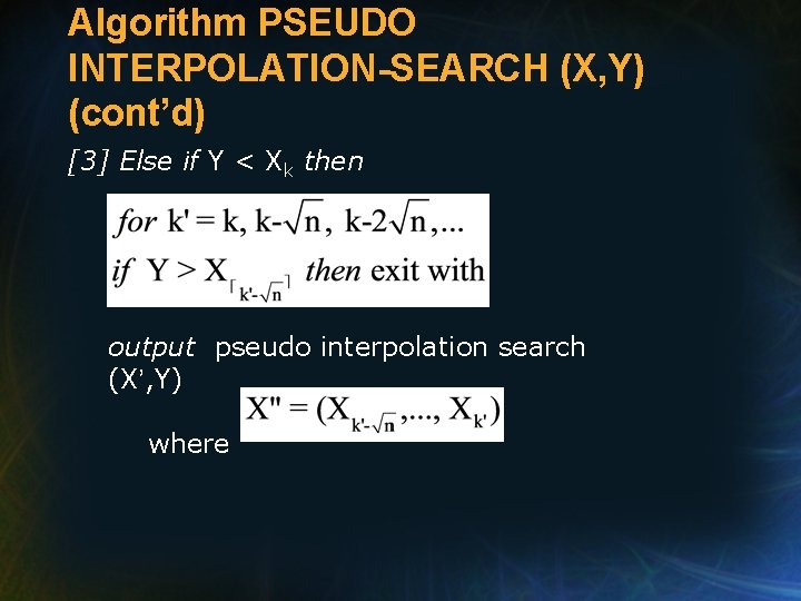 Algorithm PSEUDO INTERPOLATION-SEARCH (X, Y) (cont’d) [3] Else if Y < Xk then output