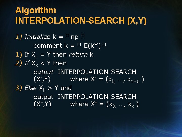 Algorithm INTERPOLATION-SEARCH (X, Y) 1) Initialize k = � np � comment k =