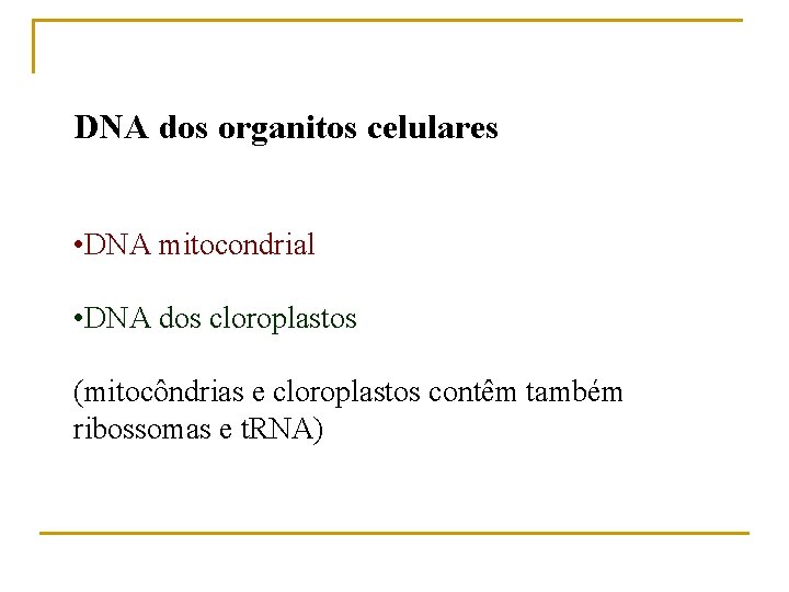 DNA dos organitos celulares • DNA mitocondrial • DNA dos cloroplastos (mitocôndrias e cloroplastos