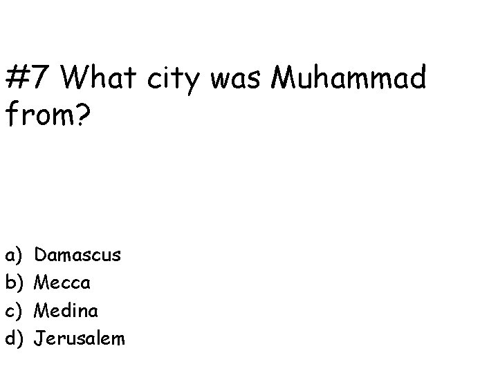 #7 What city was Muhammad from? a) b) c) d) Damascus Mecca Medina Jerusalem