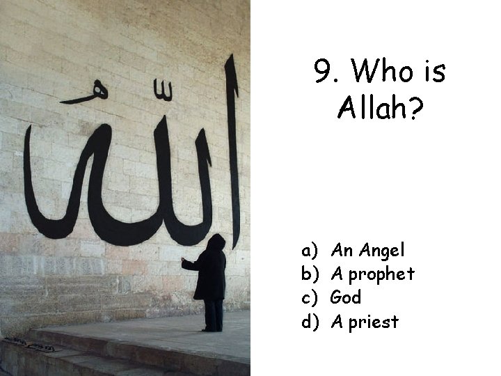 9. Who is Allah? a) b) c) d) An Angel A prophet God A