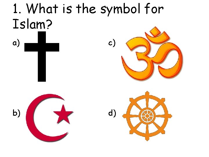 1. What is the symbol for Islam? a) A c) C b) b d)