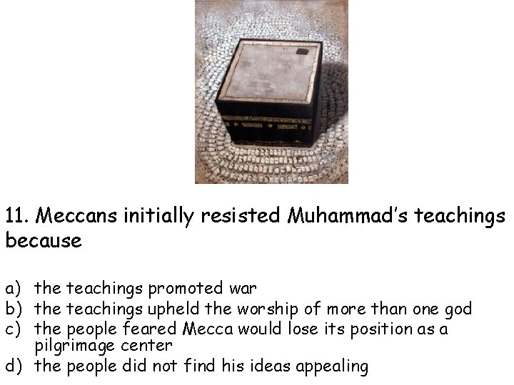 11. Meccans initially resisted Muhammad’s teachings because a) the teachings promoted war b) the