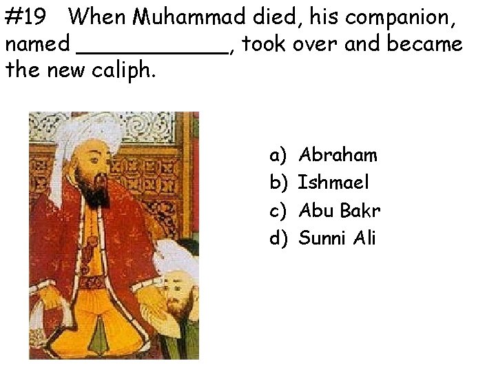 #19 When Muhammad died, his companion, named ______, took over and became the new
