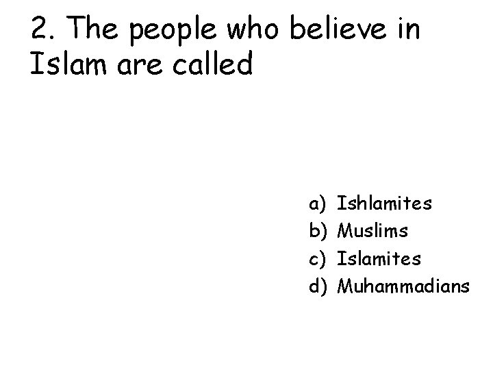 2. The people who believe in Islam are called a) b) c) d) Ishlamites