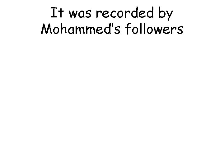 It was recorded by Mohammed’s followers 