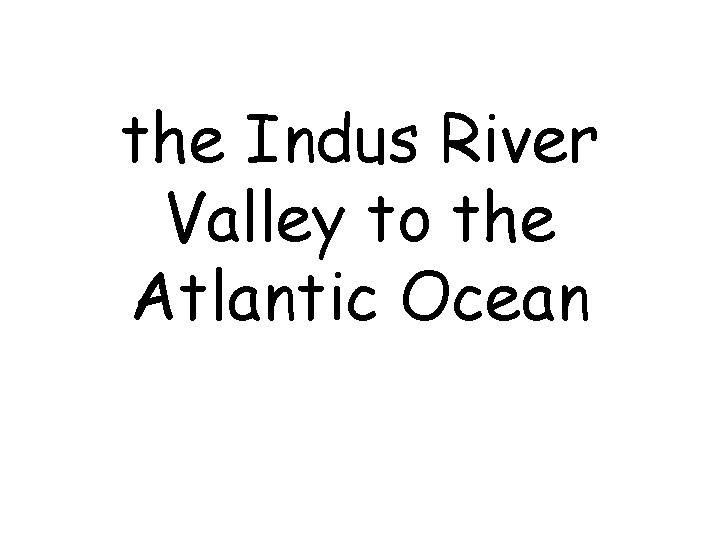 the Indus River Valley to the Atlantic Ocean 