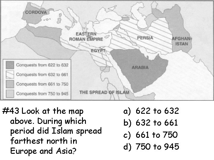 #43 Look at the map above. During which period did Islam spread farthest north