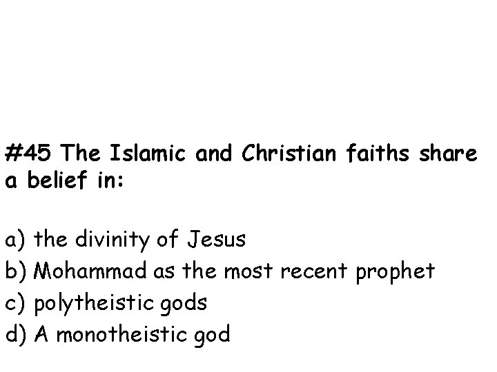 #45 The Islamic and Christian faiths share a belief in: a) the divinity of