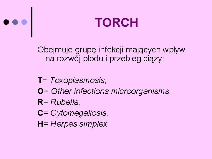 TORCH Obejmuje grupę infekcji mających wpływ na rozwój płodu i przebieg ciąży: T= Toxoplasmosis,