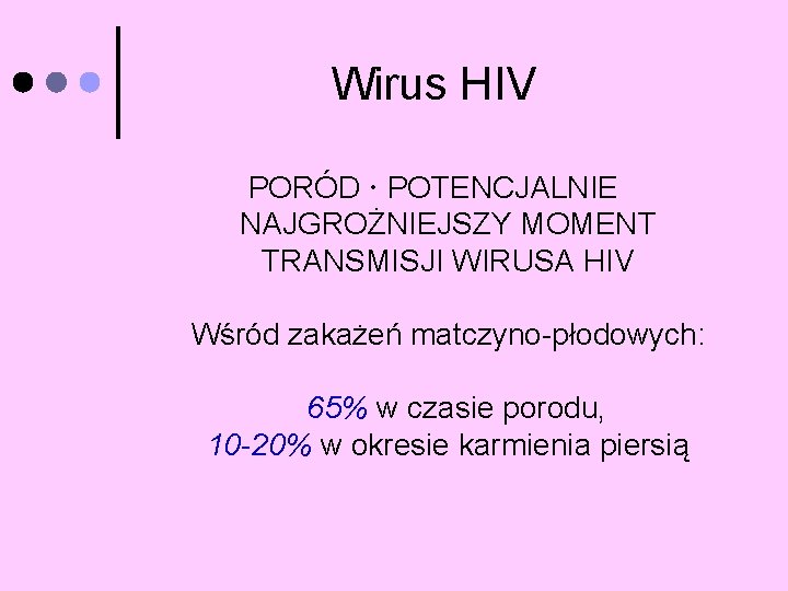 Wirus HIV PORÓD POTENCJALNIE NAJGROŻNIEJSZY MOMENT TRANSMISJI WIRUSA HIV Wśród zakażeń matczyno-płodowych: 65% w