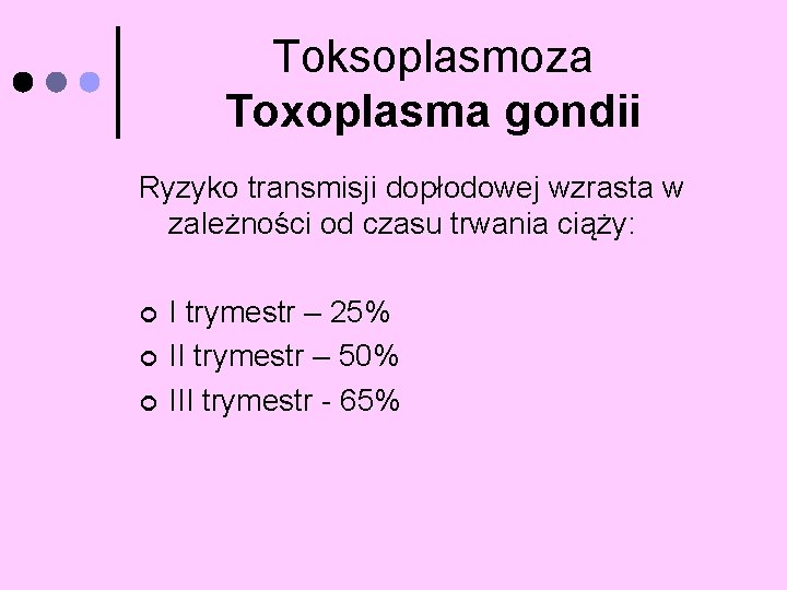 Toksoplasmoza Toxoplasma gondii Ryzyko transmisji dopłodowej wzrasta w zależności od czasu trwania ciąży: ¢