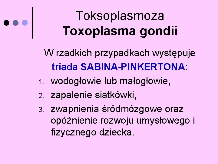 Toksoplasmoza Toxoplasma gondii W rzadkich przypadkach występuje triada SABINA-PINKERTONA: 1. wodogłowie lub małogłowie, 2.