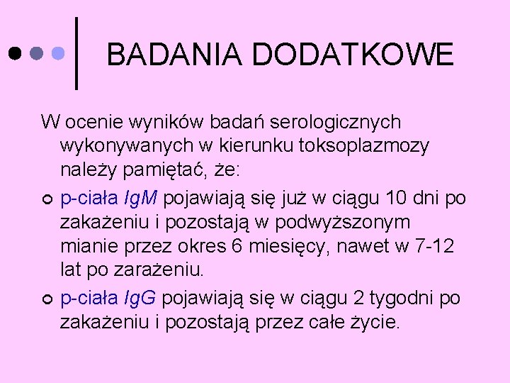 BADANIA DODATKOWE W ocenie wyników badań serologicznych wykonywanych w kierunku toksoplazmozy należy pamiętać, że: