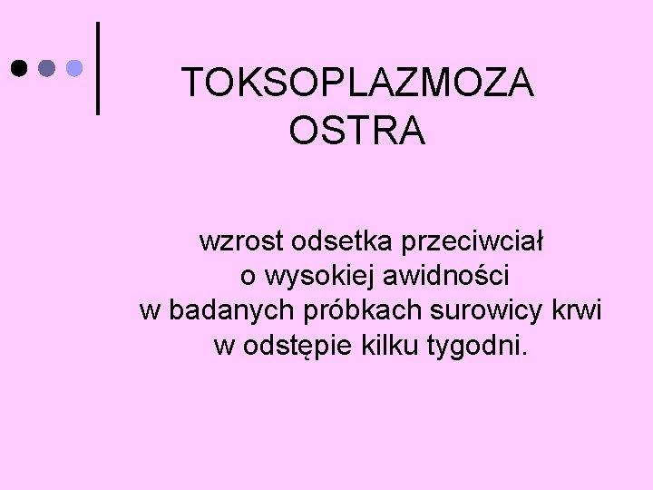 TOKSOPLAZMOZA OSTRA wzrost odsetka przeciwciał o wysokiej awidności w badanych próbkach surowicy krwi w