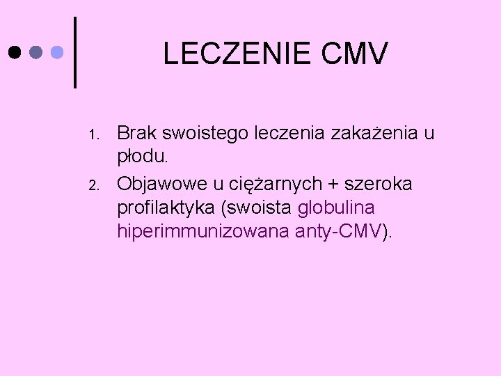 LECZENIE CMV 1. 2. Brak swoistego leczenia zakażenia u płodu. Objawowe u ciężarnych +