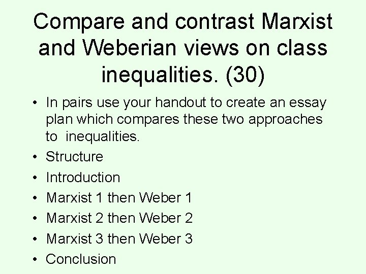 Compare and contrast Marxist and Weberian views on class inequalities. (30) • In pairs