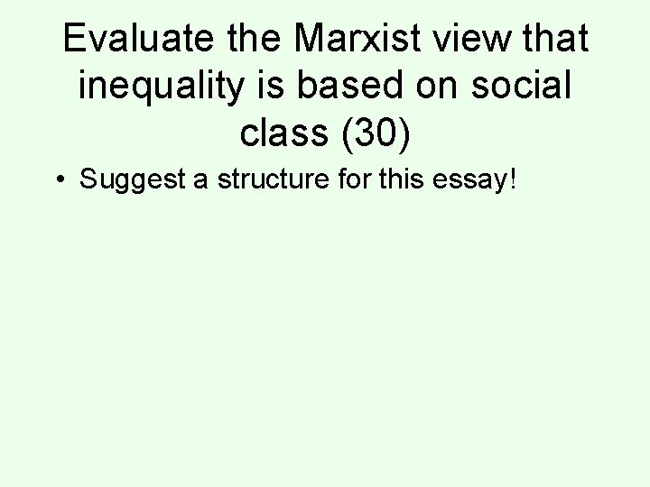 Evaluate the Marxist view that inequality is based on social class (30) • Suggest
