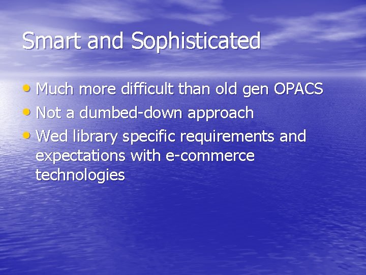 Smart and Sophisticated • Much more difficult than old gen OPACS • Not a