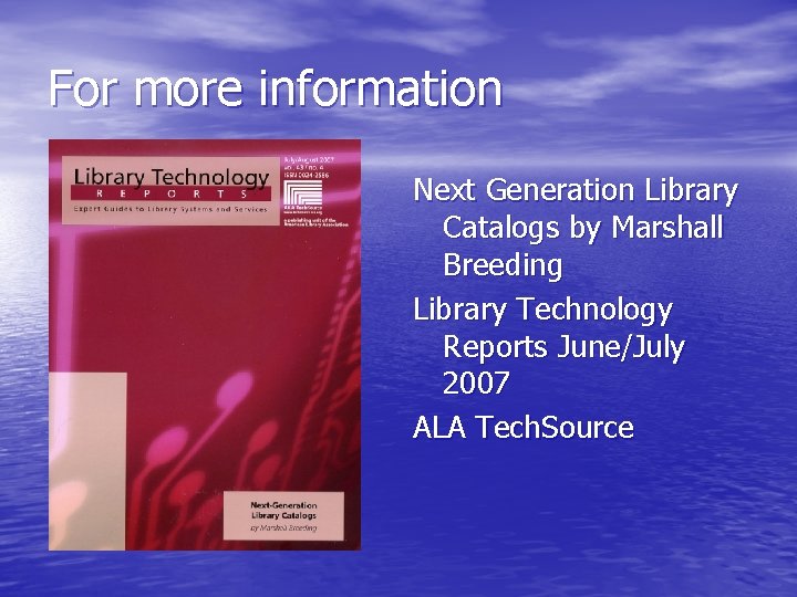 For more information Next Generation Library Catalogs by Marshall Breeding Library Technology Reports June/July