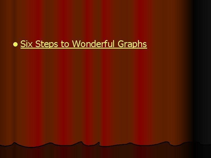 l Six Steps to Wonderful Graphs 