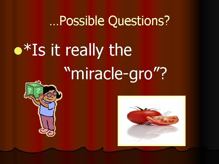 …Possible Questions? l*Is it really the “miracle-gro”? 