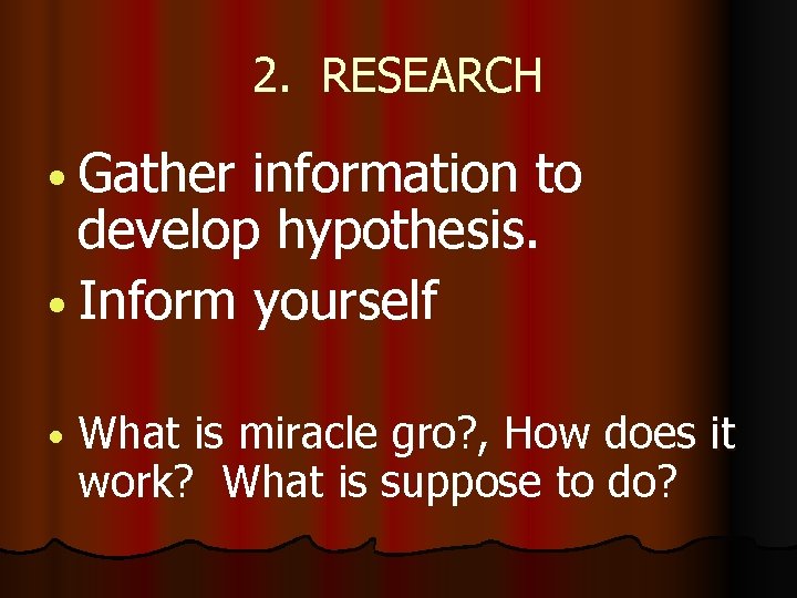 2. RESEARCH • Gather information to develop hypothesis. • Inform yourself • What is