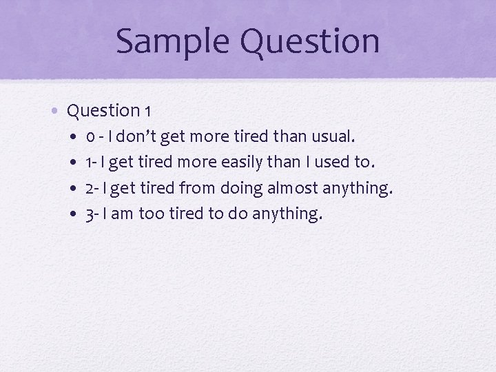 Sample Question • Question 1 • • 0 - I don’t get more tired